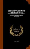 Lectures On Rhetoric And Belles Lettres ...: To Which Are Added, Copious Questions