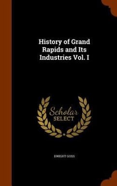 History of Grand Rapids and Its Industries Vol. I - Goss, Dwight