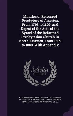 Minutes of Reformed Presbytery of America, From 1798 to 1809, and Digest of the Acts of the Synod of the Reformed Presbyterian Church in North America, From 1809 to 1888, With Appendix