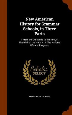 New American History for Grammar Schools, in Three Parts: I. From the Old World to the New, II. The Birth of the Nation, III. The Nation's Life and Pr - Dickson, Marguerite