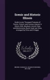 Scenic and Historic Illinois: Guide to one Thousand Features of Scenic, Historic and Curious Interest in Illinois, With Abraham Lincoln Sites and Mo