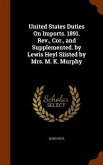 United States Duties On Imports. 1891. Rev., Cor., and Supplemented. by Lewis Heyl Siisted by Mrs. M. K. Murphy