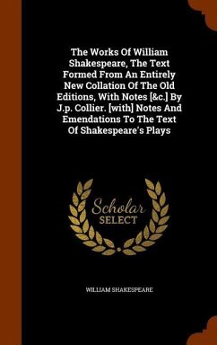 The Works Of William Shakespeare, The Text Formed From An Entirely New Collation Of The Old Editions, With Notes [&c.] By J.p. Collier. [with] Notes And Emendations To The Text Of Shakespeare's Plays - Shakespeare, William