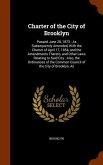 Charter of the City of Brooklyn: Passed June 28, 1873: As Subsequently Amended, With the Charter of April 17, 1854, and the Amendments Thereto, and Ot