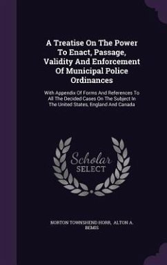 A Treatise On The Power To Enact, Passage, Validity And Enforcement Of Municipal Police Ordinances: With Appendix Of Forms And References To All The D - Horr, Norton Townshend