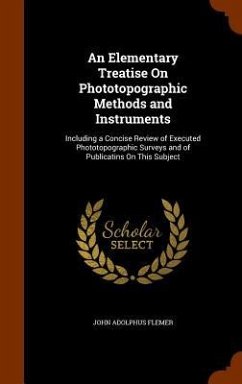 An Elementary Treatise On Phototopographic Methods and Instruments: Including a Concise Review of Executed Phototopographic Surveys and of Publicatins - Flemer, John Adolphus