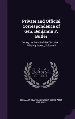 Private and Official Correspondence of Gen. Benjamin F. Butler: During the Period of the Civil War ... Privately Issued, Volume 5 - Butler, Benjamin Franklin; Marshall, Jessie Ames