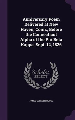 Anniversary Poem Delivered at New Haven, Conn., Before the Connecticut Alpha of the Phi Beta Kappa, Sept. 12, 1826 - Brooks, James Gordon