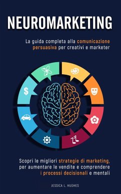 Neuromarketing: Scopri le Migliori Strategie di Marketing per Aumentare le Vendite e Comprendere i Processi Decisionali e Mentali. La Guida Completa alla Comunicazione Persuasiva per Creativi Marketer (eBook, ePUB) - Hughes, Jessica Laura