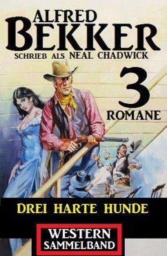 Drei harte Hunde: Neal Chadwick Western Sammelband 3 Romane (eBook, ePUB) - Bekker, Alfred; Chadwick, Neal