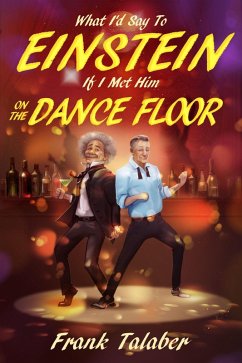 What I'd Say To Einstein If I Met Him On The Dance Floor (Short Story Anthology Book:, #2) (eBook, ePUB) - Talaber, Frank