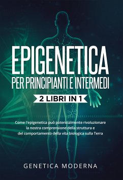 Epigenetica Per Principianti e Intermedi (2 Libri in 1). Come l'epigenetica può potenzialmente rivoluzionare la nostra comprensione della struttura e del comportamento della vita biologica sulla Terra (eBook, ePUB) - Moderna, Genetica