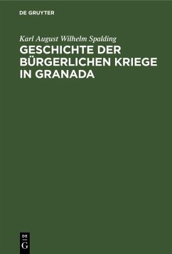 Geschichte der bürgerlichen Kriege in Granada (eBook, PDF) - Spalding, Karl August Wilhelm Geschichte der bürgerlichen Kriege in Granada (eBook, PDF) - Spalding, Karl August Wilhelm