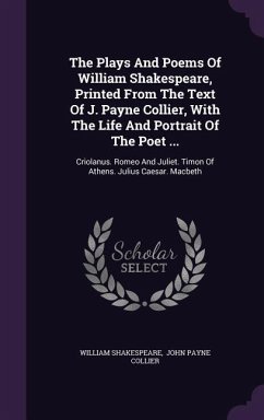 The Plays And Poems Of William Shakespeare, Printed From The Text Of J. Payne Collier, With The Life And Portrait Of The Poet ... - Shakespeare, William