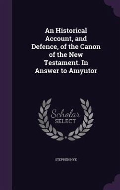 An Historical Account, and Defence, of the Canon of the New Testament. In Answer to Amyntor - Nye, Stephen