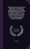 Class Book for Jewish Youth of Both Sexes, Containing an Abridged History of the Bible, and Biographical Notices of the Patriarchs, Prophets, Rulers, and Kings of Israel, a Concise Account of all the Festivals, Fasts, and Distinguished Periods Throughout