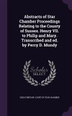 Abstracts of Star Chamber Proceedings Relating to the County of Sussex. Henry VII. to Philip and Mary. Transcribed and ed. by Percy D. Mundy