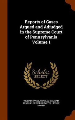 Reports of Cases Argued and Adjudged in the Supreme Court of Pennsylvania Volume 1 - Rawle, William; Penrose, Charles Bingham; Watts, Frederick