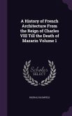 A History of French Architecture From the Reign of Charles VIII Till the Death of Mazarin Volume 1