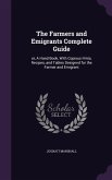 The Farmers and Emigrants Complete Guide: or, A Hand Book, With Copious Hints, Recipes, and Tables Designed for the Farmer and Emigrant