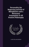 Personality the Beginning and End of Metaphysics and a Necessary Assumption in All Positive Philosophy