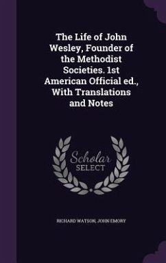 Cover The Life of John Wesley, Founder of the Methodist Societies. 1st American Official ed., With Translations and Notes