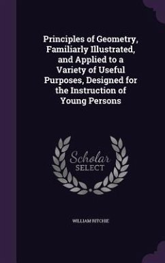 Principles of Geometry, Familiarly Illustrated, and Applied to a Variety of Useful Purposes, Designed for the Instruction of Young Persons - Ritchie, William
