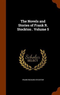 The Novels and Stories of Frank R. Stockton . Volume 5 - Stockton, Frank Richard