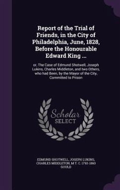 Report of the Trial of Friends, in the City of Philadelphia, June, 1828, Before the Honourable Edward King ...: or, The Case of Edmund Shotwell, Josep - Shotwell, Edmund; Lukins, Joseph; Middleton, Charles