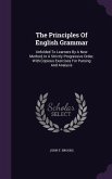 The Principles Of English Grammar: Unfolded To Learners By A New Method, In A Strictly Progressive Order, With Copious Exercises For Parsing And Analy
