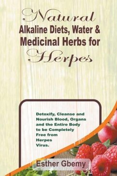 Natural Alkaline Diets, Water & Medicinal Herbs for Herpes: Detoxify, Cleanse and Nourish Blood, Organs and the Entire Body to be Completely Free from - Gbemy, Esther