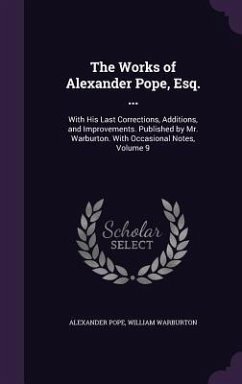 The Works of Alexander Pope, Esq. ...: With His Last Corrections, Additions, and Improvements. Published by Mr. Warburton. With Occasional Notes, Volu - Pope, Alexander; Warburton, William