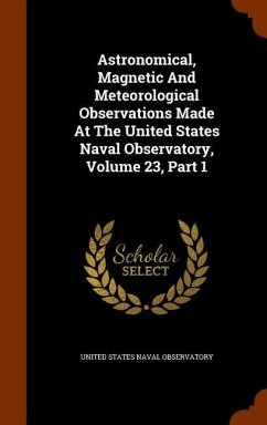 Astronomical, Magnetic And Meteorological Observations Made At The United States Naval Observatory, Volume 23, Part 1