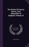 The Works Of Francis Bacon, Lord Chancellor Of England, Volume 14