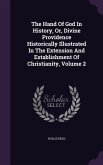 The Hand Of God In History, Or, Divine Providence Historically Illustrated In The Extension And Establishment Of Christianity, Volume 2