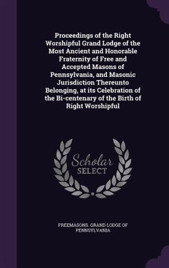 Proceedings of the Right Worshipful Grand Lodge of the Most Ancient and Honorable Fraternity of Free and Accepted Masons of Pennsylvania, and Masonic