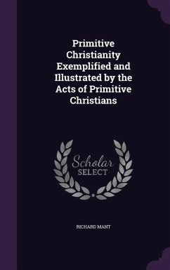 Primitive Christianity Exemplified and Illustrated by the Acts of Primitive Christians - Mant, Richard