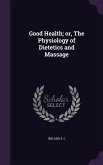 Good Health; or, The Physiology of Dietetics and Massage