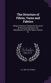 The Structure of Fibres, Yarns and Fabrics: Being a Practical Treatise for the use of all Persons Employed in the Manufacture of Textile Fabrics Volum