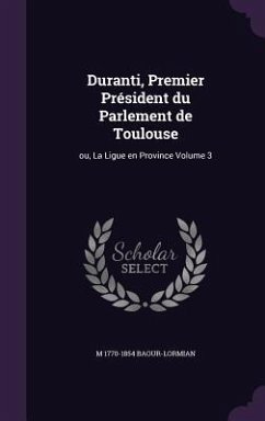 Duranti, Premier Président du Parlement de Toulouse: ou, La Ligue en Province Volume 3 - Baour-Lormian, M.