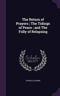 The Return of Prayers; The Tidings of Peace; and The Folly of Relapsing - Goodwin, Thomas