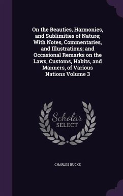On the Beauties, Harmonies, and Sublimities of Nature; With Notes, Commentaries, and Illustrations; and Occasional Remarks on the Laws, Customs, Habits, and Manners, of Various Nations Volume 3 - Bucke, Charles