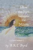 follow the Sun; become the Moon: ( a novel memoir )