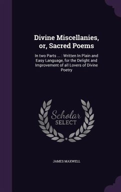Divine Miscellanies, or, Sacred Poems: In two Parts ...: Written In Plain and Easy Language, for the Delight and Improvement of all Lovers of Divine P - Maxwell, James