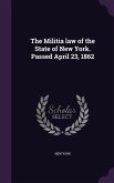 The Militia law of the State of New York. Passed April 23, 1862