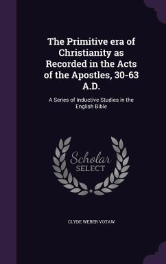 The Primitive era of Christianity as Recorded in the Acts of the Apostles, 30-63 A.D.: A Series of Inductive Studies in the English Bible - Votaw, Clyde Weber