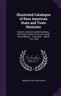 Illustrated Catalogue of Rare American State and Town Histories: English Literature and Railroadiana: the Private Library of the Late Josiah Henry Ben