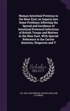 Human Intestinal Protozoa in the Near East; an Inquiry Into Some Problems Affecting the Spread and Incidence of Intestinal Protozoal Infections of British Troops and Natives in the Near East, With Special Reference to the Carrier Question, Diagnosis and T - Wenyon, C M; O'Connor, Francis William