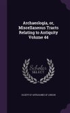 Archaeologia, or, Miscellaneous Tracts Relating to Antiquity Volume 44