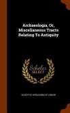 Archaeologia, Or, Miscellaneous Tracts Relating To Antiquity